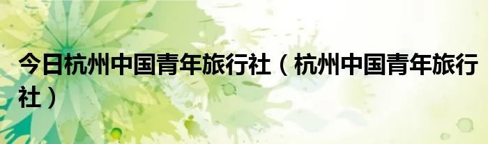 今日杭州中国青年旅行社（杭州中国青年旅行社）