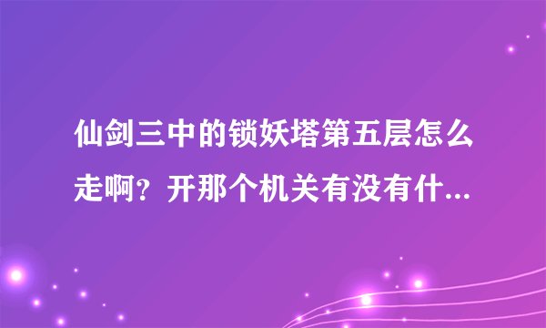仙剑三中的锁妖塔第五层怎么走啊？开那个机关有没有什么顺序？