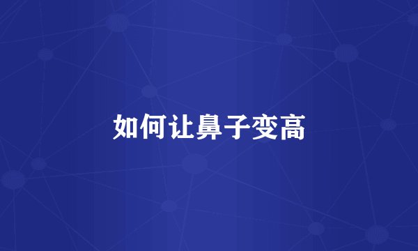 如何让鼻子变高