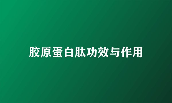 胶原蛋白肽功效与作用