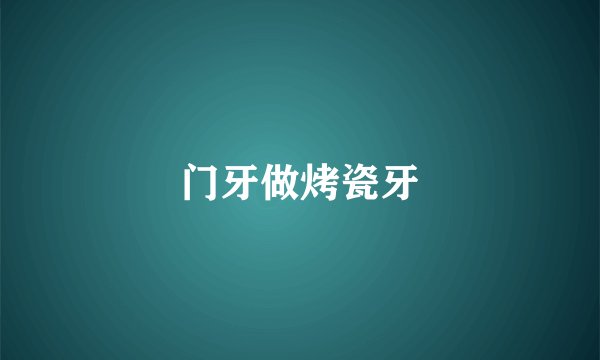 门牙做烤瓷牙