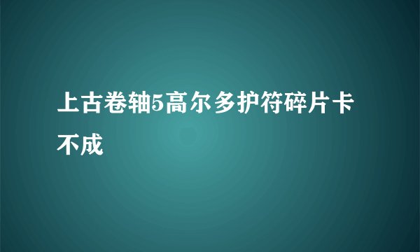 上古卷轴5高尔多护符碎片卡不成