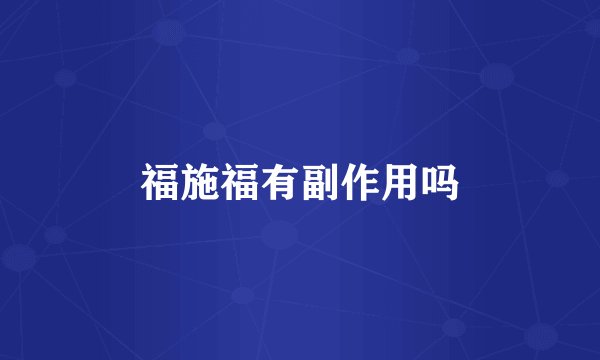 福施福有副作用吗