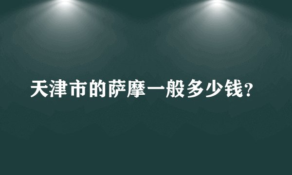天津市的萨摩一般多少钱？
