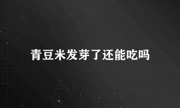 青豆米发芽了还能吃吗