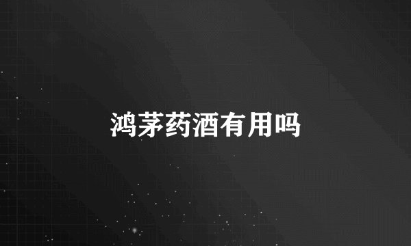 鸿茅药酒有用吗