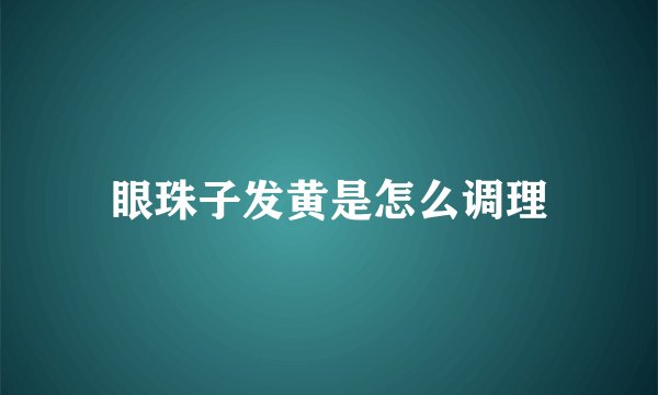 眼珠子发黄是怎么调理