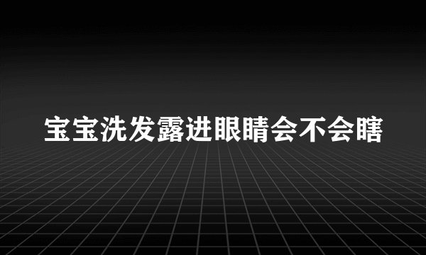 宝宝洗发露进眼睛会不会瞎