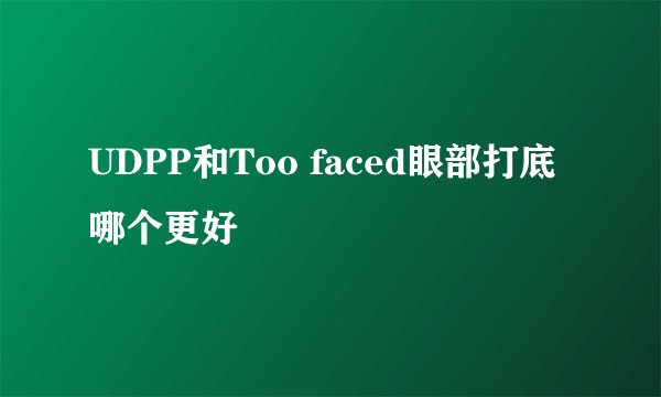 UDPP和Too faced眼部打底哪个更好