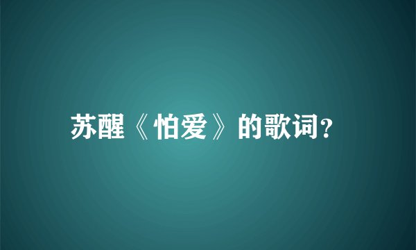 苏醒《怕爱》的歌词？