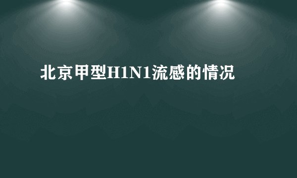北京甲型H1N1流感的情况