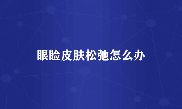 眼睑皮肤松弛怎么办