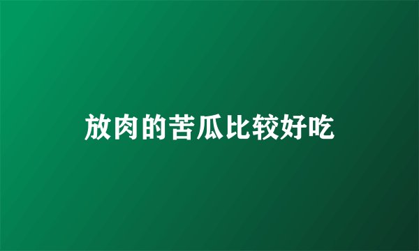 放肉的苦瓜比较好吃