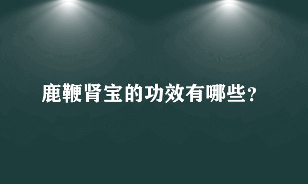 鹿鞭肾宝的功效有哪些？