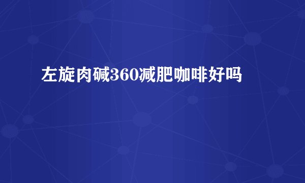 左旋肉碱360减肥咖啡好吗