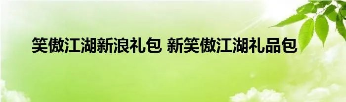 笑傲江湖新浪礼包 新笑傲江湖礼品包