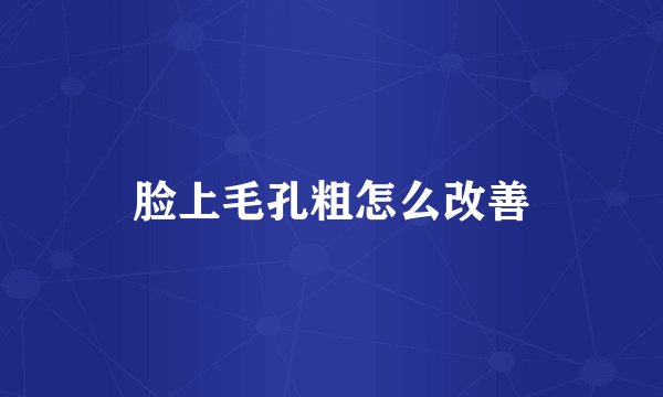 脸上毛孔粗怎么改善