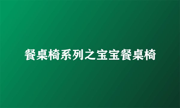 餐桌椅系列之宝宝餐桌椅