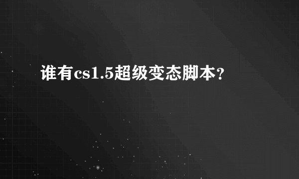 谁有cs1.5超级变态脚本？