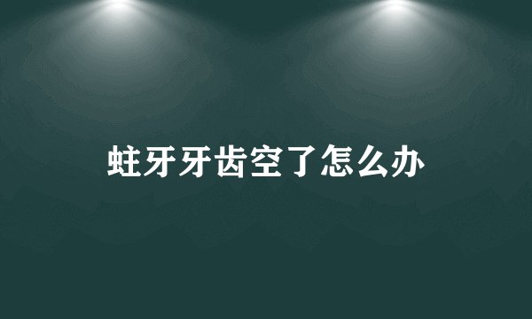 蛀牙牙齿空了怎么办