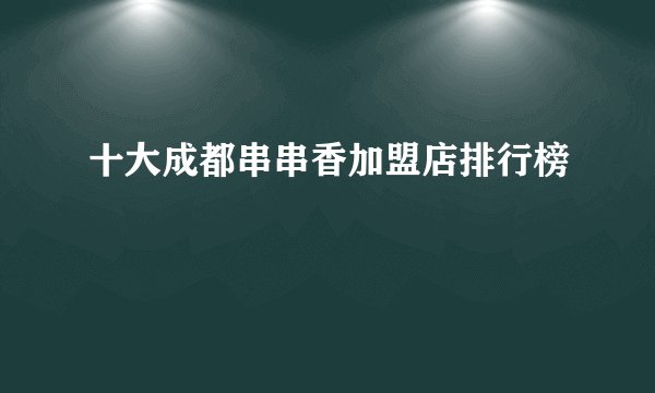 十大成都串串香加盟店排行榜