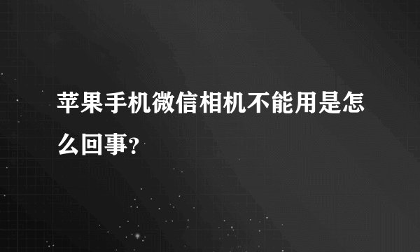 苹果手机微信相机不能用是怎么回事？