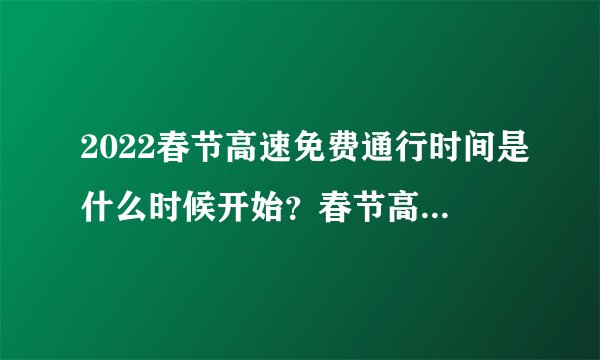 2022春节高速免费通行时间是什么时候开始?春节高速公路免费时间详细
