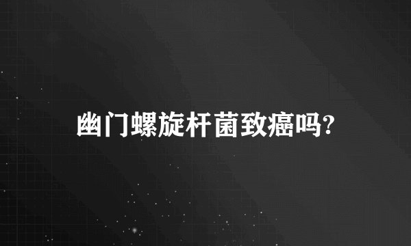 幽门螺旋杆菌致癌吗?
