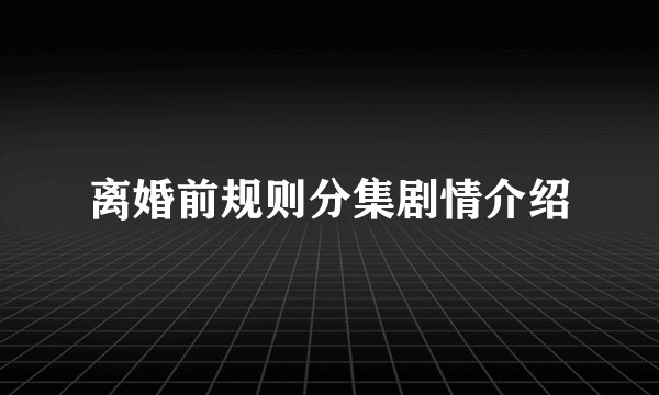 离婚前规则分集剧情介绍