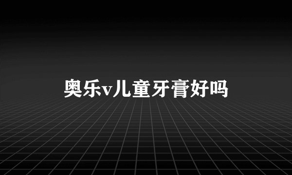 奥乐v儿童牙膏好吗