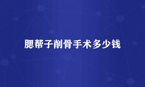 腮帮子削骨手术多少钱