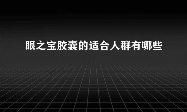 眼之宝胶囊的适合人群有哪些