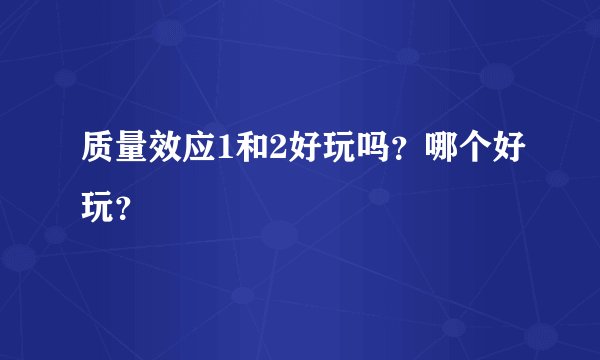 质量效应1和2好玩吗？哪个好玩？