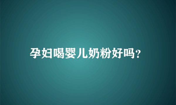 孕妇喝婴儿奶粉好吗？