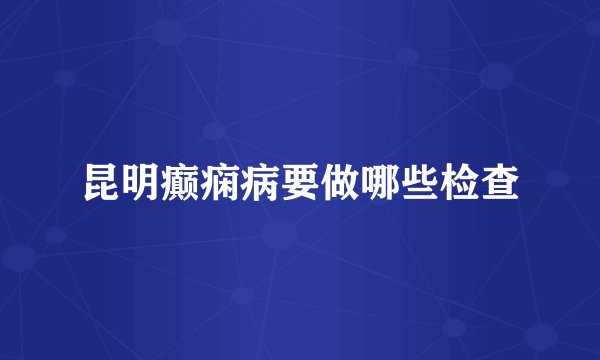 昆明癫痫病要做哪些检查