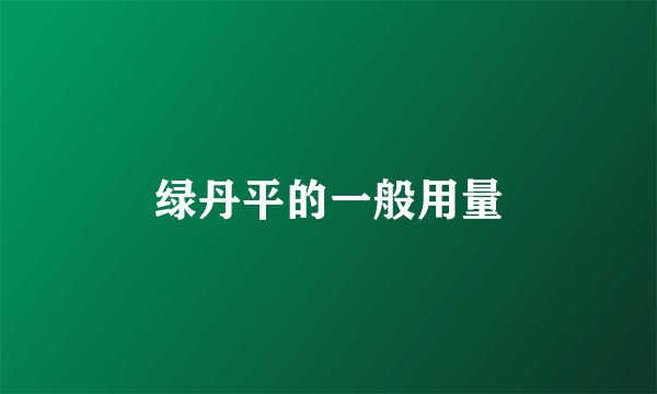 绿丹平的一般用量