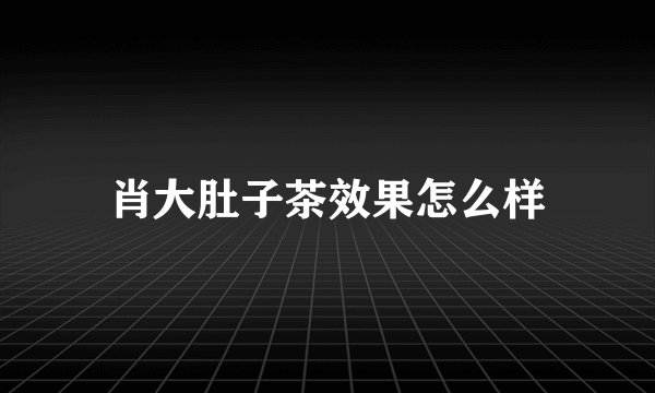 肖大肚子茶效果怎么样