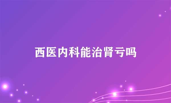 西医内科能治肾亏吗