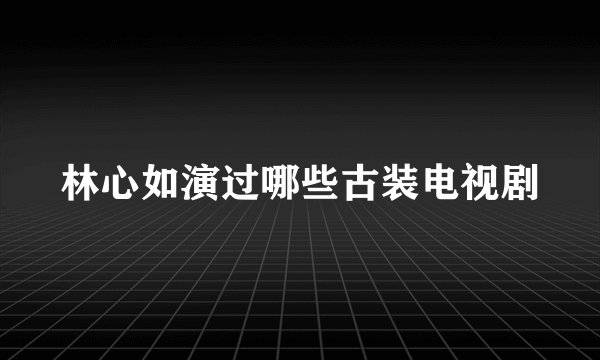 林心如演过哪些古装电视剧