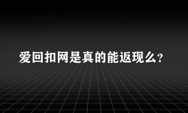 爱回扣网是真的能返现么？