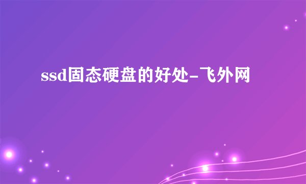 ssd固态硬盘的好处-飞外网