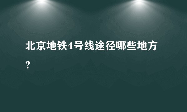北京地铁4号线途径哪些地方？