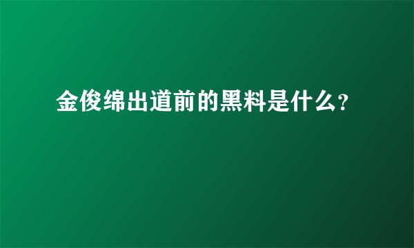 金俊绵出道前的黑料是什么？