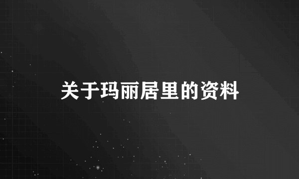关于玛丽居里的资料