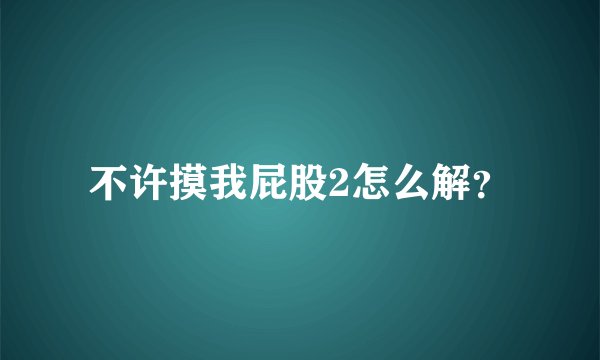 不许摸我屁股2怎么解？
