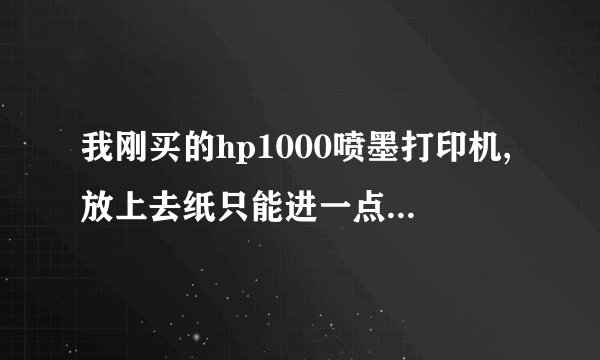 我刚买的hp1000喷墨打印机,放上去纸只能进一点就卡住了,随后就卡纸提示,这个怎么修理一下?
