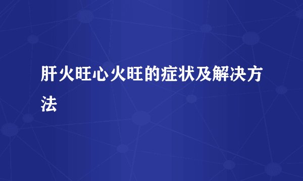 肝火旺心火旺的症状及解决方法