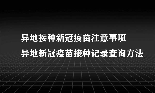 异地接种新冠疫苗注意事项 异地新冠疫苗接种记录查询方法
