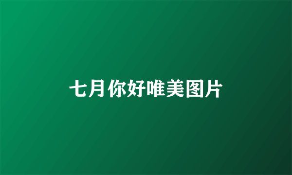 七月你好唯美图片