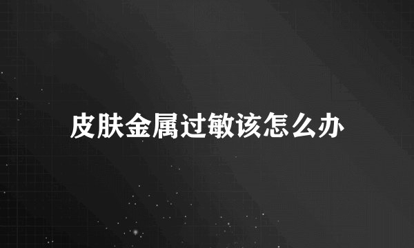 皮肤金属过敏该怎么办